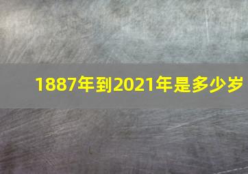 1887年到2021年是多少岁