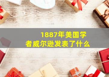 1887年美国学者威尔逊发表了什么