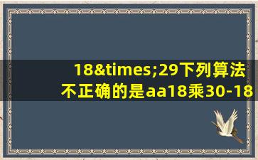 18×29下列算法不正确的是aa18乘30-18b20乘29等于几