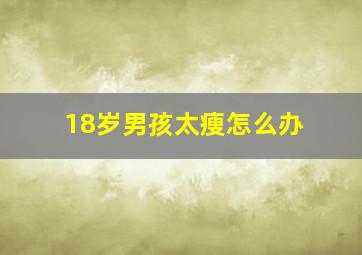 18岁男孩太瘦怎么办