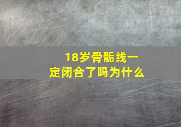 18岁骨骺线一定闭合了吗为什么