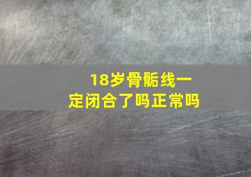 18岁骨骺线一定闭合了吗正常吗