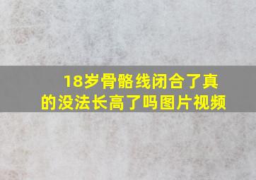 18岁骨骼线闭合了真的没法长高了吗图片视频