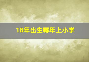 18年出生哪年上小学