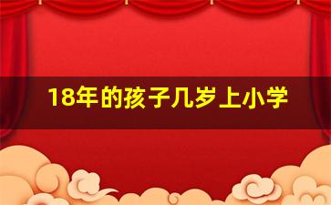 18年的孩子几岁上小学