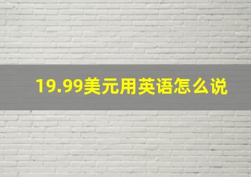 19.99美元用英语怎么说