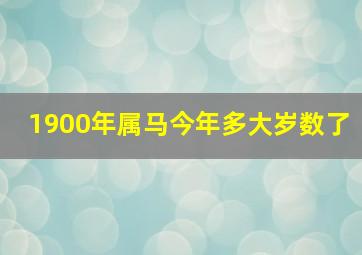 1900年属马今年多大岁数了