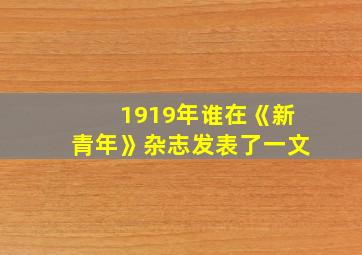 1919年谁在《新青年》杂志发表了一文