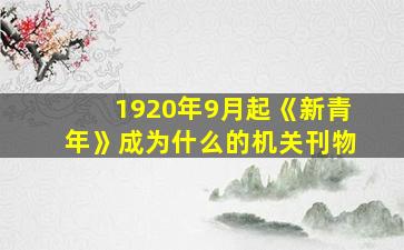 1920年9月起《新青年》成为什么的机关刊物