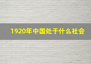 1920年中国处于什么社会