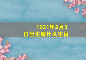 1921年2月3日出生属什么生肖