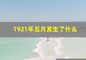 1921年五月发生了什么