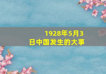 1928年5月3日中国发生的大事