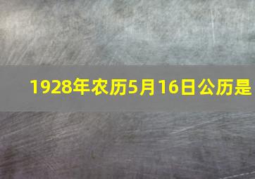 1928年农历5月16日公历是