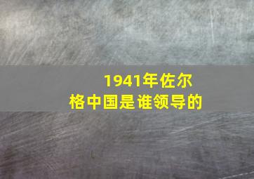 1941年佐尔格中国是谁领导的