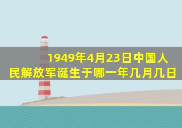 1949年4月23日中国人民解放军诞生于哪一年几月几日