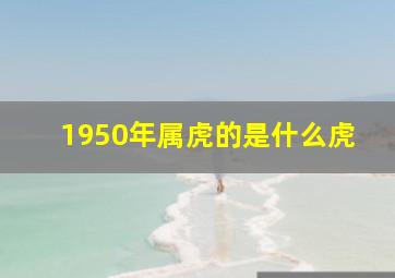 1950年属虎的是什么虎