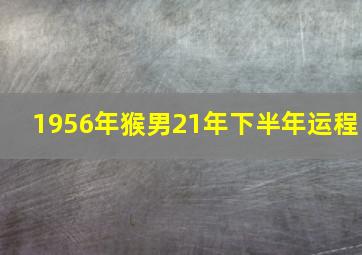 1956年猴男21年下半年运程