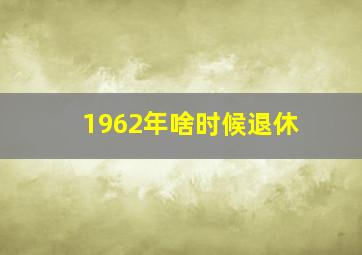 1962年啥时候退休