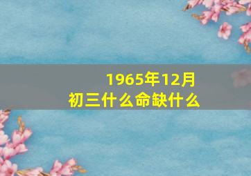 1965年12月初三什么命缺什么