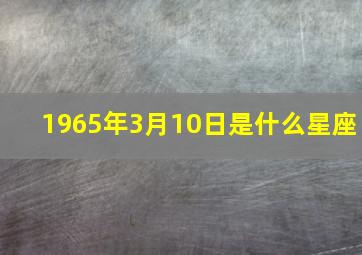 1965年3月10日是什么星座