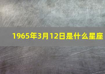 1965年3月12日是什么星座