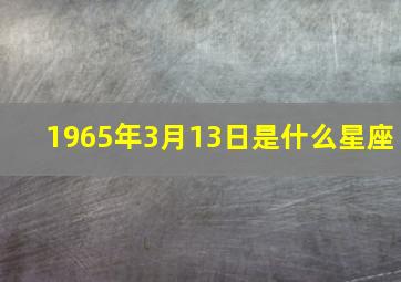 1965年3月13日是什么星座