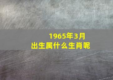 1965年3月出生属什么生肖呢