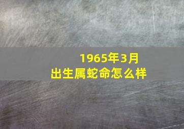 1965年3月出生属蛇命怎么样