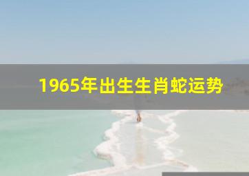 1965年出生生肖蛇运势