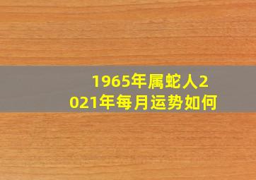 1965年属蛇人2021年每月运势如何