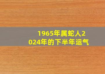 1965年属蛇人2024年的下半年运气