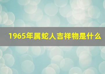 1965年属蛇人吉祥物是什么