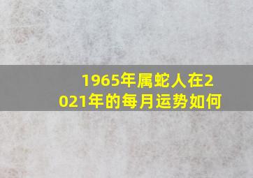 1965年属蛇人在2021年的每月运势如何