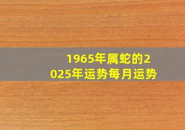 1965年属蛇的2025年运势每月运势