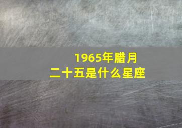 1965年腊月二十五是什么星座