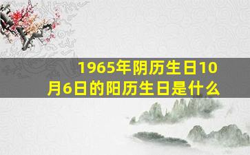 1965年阴历生日10月6日的阳历生日是什么