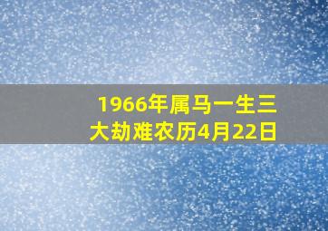 1966年属马一生三大劫难农历4月22日