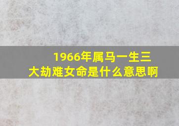 1966年属马一生三大劫难女命是什么意思啊