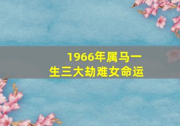 1966年属马一生三大劫难女命运