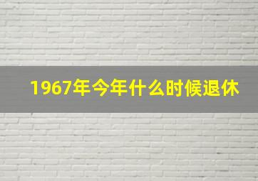 1967年今年什么时候退休