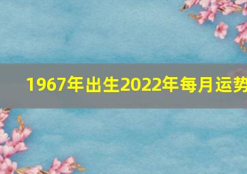 1967年出生2022年每月运势