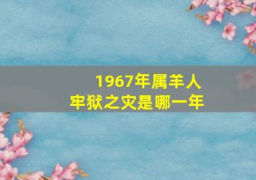 1967年属羊人牢狱之灾是哪一年