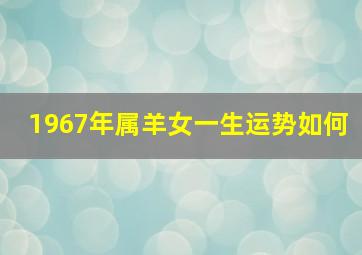 1967年属羊女一生运势如何