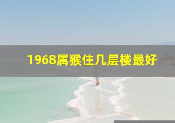 1968属猴住几层楼最好