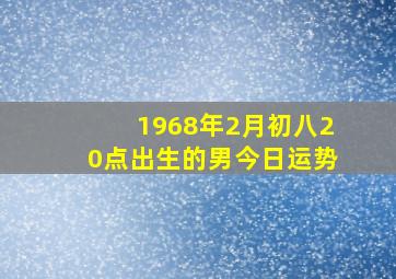 1968年2月初八20点出生的男今日运势