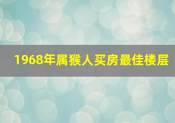 1968年属猴人买房最佳楼层