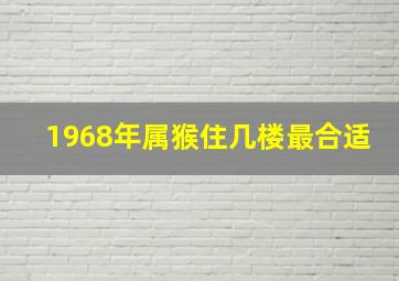 1968年属猴住几楼最合适