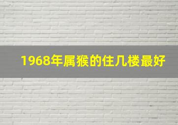 1968年属猴的住几楼最好