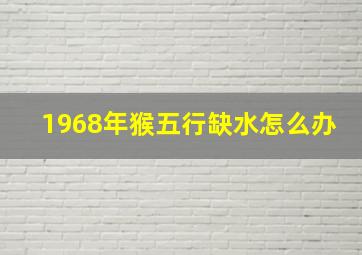 1968年猴五行缺水怎么办